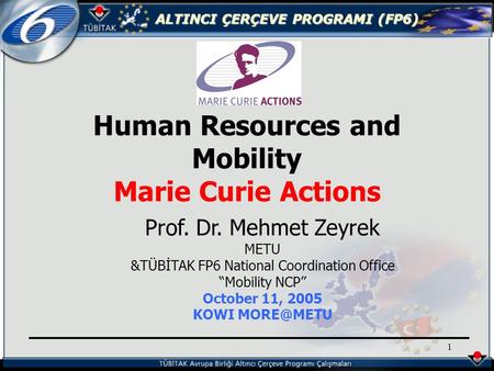 ALTINCI ÇERÇEVE PROGRAMI (FP6) 1 Human Resources and Mobility Marie Curie Actions Prof. Dr. Mehmet Zeyrek METU &TÜBİTAK FP6 National Coordination Office.