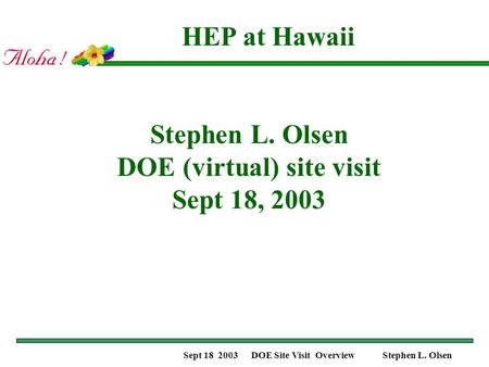 Sept 18 2003 DOE Site Visit Overview Stephen L. Olsen Stephen L. Olsen DOE (virtual) site visit Sept 18, 2003 HEP at Hawaii.