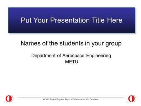 AE 495 Project Progress Report XX Presentation, Put Date Here Put Your Presentation Title Here Names of the students in your group Department of Aerospace.