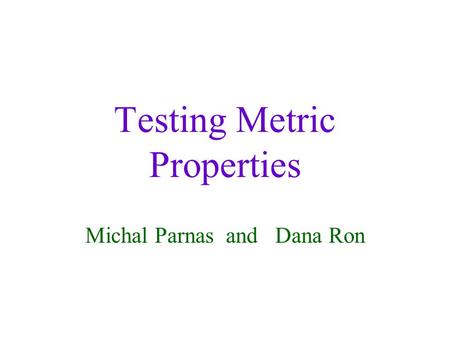 Testing Metric Properties Michal Parnas and Dana Ron.