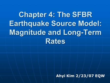 Chapter 4: The SFBR Earthquake Source Model: Magnitude and Long-Term Rates Ahyi Kim 2/23/07 EQW.