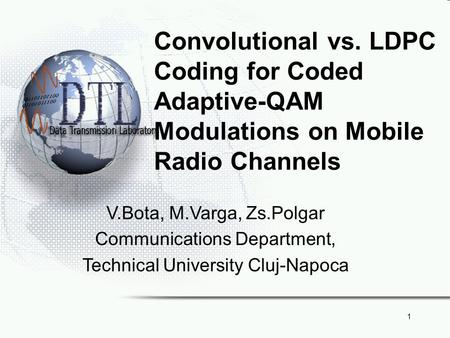 1 Convolutional vs. LDPC Coding for Coded Adaptive-QAM Modulations on Mobile Radio Channels V.Bota, M.Varga, Zs.Polgar Communications Department, Technical.