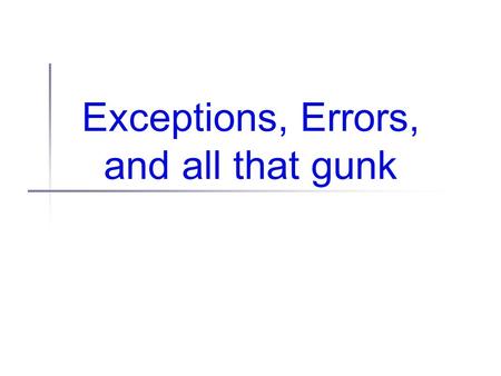 Exceptions, Errors, and all that gunk. Today Administrivia R1 reviews back Testing Tips II Design exercise, revisited Exceptions, Errors, Throwables,