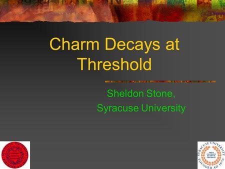 1 Charm Decays at Threshold Sheldon Stone, Syracuse University.