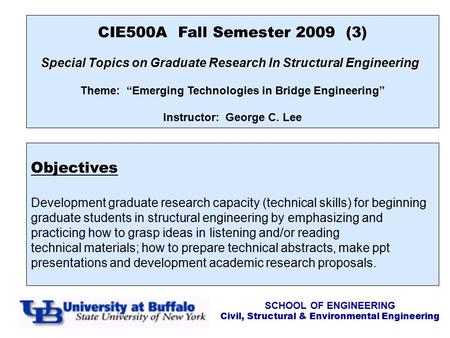 CIE500A Fall Semester 2009 (3) Special Topics on Graduate Research In Structural Engineering Theme: “Emerging Technologies in Bridge Engineering” Instructor: