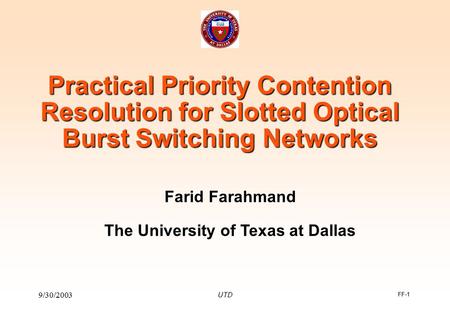 FF-1 9/30/2003 UTD Practical Priority Contention Resolution for Slotted Optical Burst Switching Networks Farid Farahmand The University of Texas at Dallas.