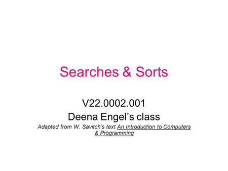 Searches & Sorts V22.0002.001 Deena Engel’s class Adapted from W. Savitch’s text An Introduction to Computers & Programming.