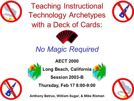 Teaching Instructional Technology Archetypes with a Deck of Cards: Anthony Betrus, William Sugar, & Mike Rixman AECT 2000 Long Beach, California Session.