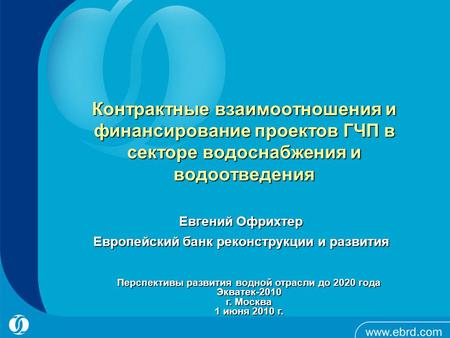 Контрактные взаимоотношения и финансирование проектов ГЧП в секторе водоснабжения и водоотведения Евгений Офрихтер Европейский банк реконструкции и развития.