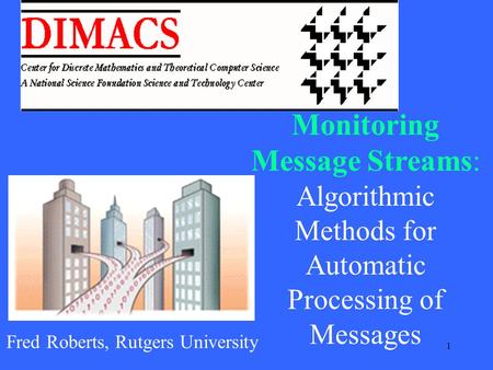 1 Monitoring Message Streams: Algorithmic Methods for Automatic Processing of Messages Fred Roberts, Rutgers University.