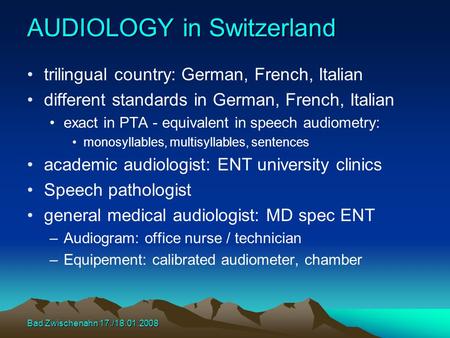 Bad Zwischenahn 17./18.01.2008 AUDIOLOGY in Switzerland trilingual country: German, French, Italian different standards in German, French, Italian exact.