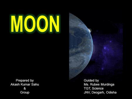 MOON Prepared by Akash Kumar Sahu & Group Guided by Ms. Rubee Murdinga