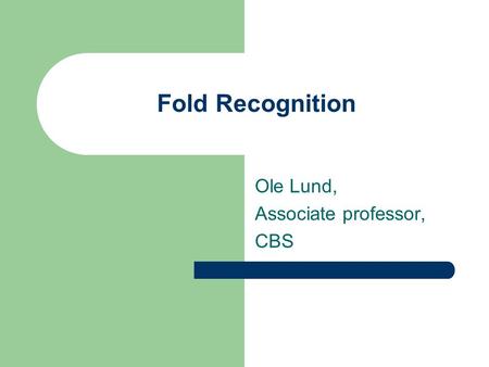 Fold Recognition Ole Lund, Associate professor, CBS.