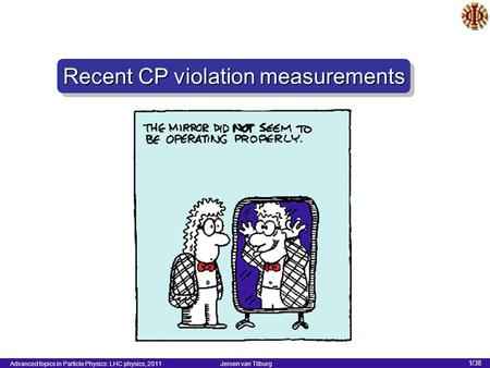 Advanced topics in Particle Physics: LHC physics, 2011 Jeroen van Tilburg 1/38 Recent CP violation measurements.