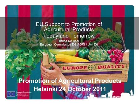 EU Support to Promotion of Agricultural Products Today and Tomorrow Bruno De Boni European Commission DG AGRI / Unit D4 Promotion of Agricultural Products.