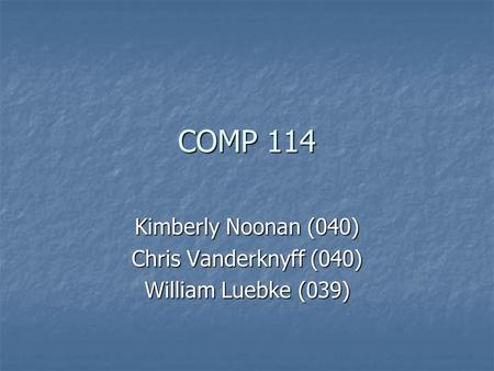 COMP 114 Kimberly Noonan (040) Chris Vanderknyff (040) William Luebke (039)