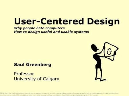 User-Centered Design Why people hate computers How to design useful and usable systems Saul Greenberg Professor University of Calgary Slide deck by Saul.