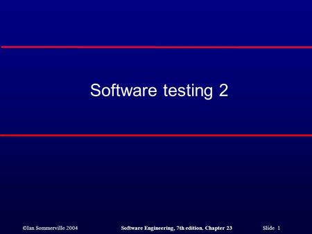 ©Ian Sommerville 2004Software Engineering, 7th edition. Chapter 23 Slide 1 Software testing 2.