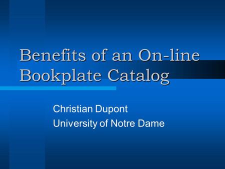 Benefits of an On-line Bookplate Catalog Christian Dupont University of Notre Dame.