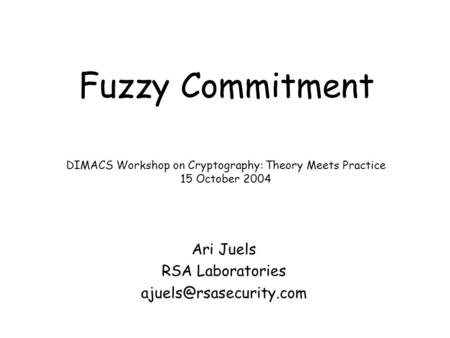 Fuzzy Commitment Ari Juels RSA Laboratories DIMACS Workshop on Cryptography: Theory Meets Practice 15 October 2004.