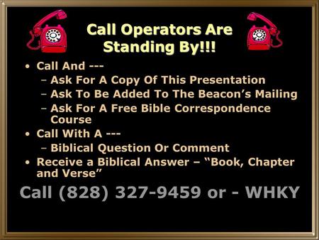 Call Operators Are Standing By!!! Call And --- –Ask For A Copy Of This Presentation –Ask To Be Added To The Beacon’s Mailing –Ask For A Free Bible Correspondence.