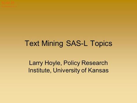 Hoyle paper 019-31 SUGI 31 Text Mining SAS-L Topics Larry Hoyle, Policy Research Institute, University of Kansas.