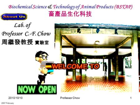 2010/10/10Professor Chow1 Biochemical Science & Technology of Animal Products (BSTAP) 畜產品生化科技 2007 February Lab. of Professor C.-F. Chow 周繼發教授 實驗室.