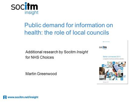 Public demand for information on health: the role of local councils Additional research by Socitm Insight for NHS Choices Martin Greenwood.