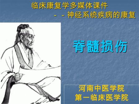 脊髓损伤 脊髓损伤 河南中医学院 第一临床医学院 临床康复学多媒体课件 －－神经系统疾病的康复. 目的与要求 1 ．了解脊髓损伤的基本概念 1 ．了解脊髓损伤的基本概念 2 ．掌握脊髓损伤的临床特征、康复评定及 2 ．掌握脊髓损伤的临床特征、康复评定及 康复治疗方法。 康复治疗方法。 3 ．掌握脊髓损伤并发症的康复治疗。