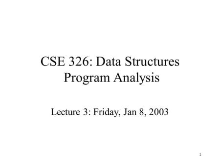 1 CSE 326: Data Structures Program Analysis Lecture 3: Friday, Jan 8, 2003.