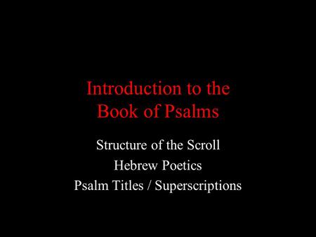 Introduction to the Book of Psalms Structure of the Scroll Hebrew Poetics Psalm Titles / Superscriptions.