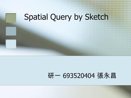 Spatial Query by Sketch 研一 693520404 張永昌. Agenda Abstract Introduction Spatial Query Spatial Query Languages Visual Spatial Query Languages Sketching.