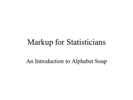 Markup for Statisticians An Introduction to Alphabet Soup.