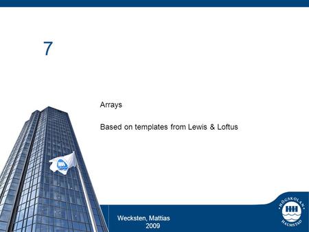 Wecksten, Mattias 2009 7 Arrays Based on templates from Lewis & Loftus.