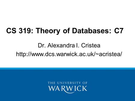 Dr. Alexandra I. Cristea  CS 319: Theory of Databases: C7.