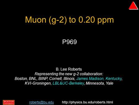 B. Lee Roberts, BNL PAC 9 September 2004 - p. 1/29 Muon (g-2) to 0.20 ppm P969 B. Lee Roberts Representing the new g-2 collaboration: Boston, BNL, BINP,