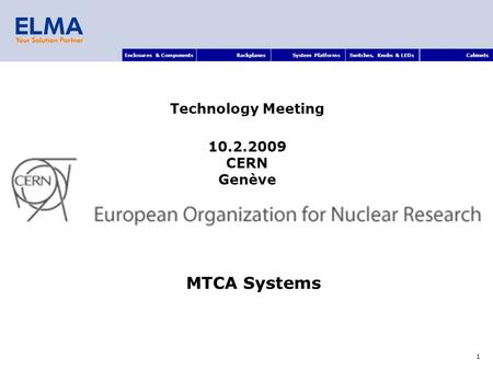 Enclosures & ComponentsBackplanesSystem PlatformsSwitches, Knobs & LEDsCabinets 1 MTCA Systems Technology Meeting 10.2.2009 CERN Genève.