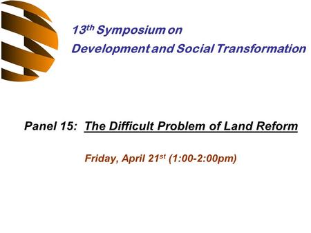 Panel 15: The Difficult Problem of Land Reform Friday, April 21 st (1:00-2:00pm) 13 th Symposium on Development and Social Transformation.