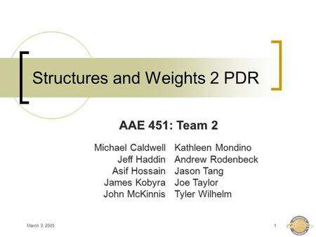 March 3, 20051 Structures and Weights 2 PDR Michael Caldwell Jeff Haddin Asif Hossain James Kobyra John McKinnis Kathleen Mondino Andrew Rodenbeck Jason.