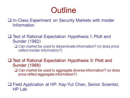 Outline  In-Class Experiment on Security Markets with Insider Information  Test of Rational Expectation Hypothesis I: Plott and Sunder (1982)  Can market.