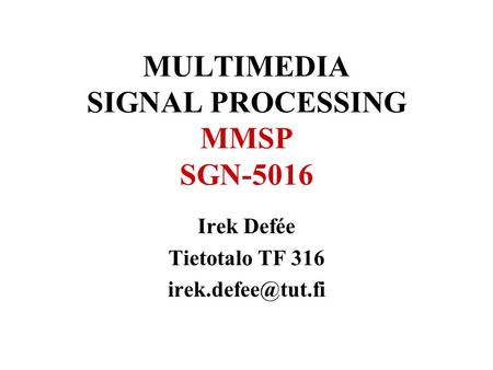 MULTIMEDIA SIGNAL PROCESSING MMSP SGN-5016 Irek Defée Tietotalo TF 316