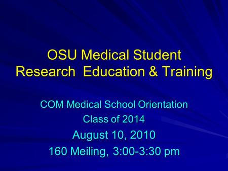 OSU Medical Student Research Education & Training COM Medical School Orientation Class of 2014 August 10, 2010 160 Meiling, 3:00-3:30 pm.