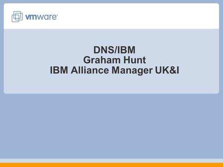 DNS/IBM Graham Hunt IBM Alliance Manager UK&I. 2 VMware By the Numbers 100 / 924 Fortune 100 / Fortune 1000 Customers 1,000,000+ VMware Workstation Licenses.