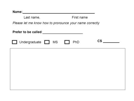 Name:_______________________________________ Prefer to be called:______________________ Last name, First name UndergraduateMS CS _________ PhD Please let.