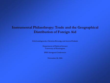 Instrumental Philanthropy: Trade and the Geographical Distribution of Foreign Aid Erik Lundsgaarde, Christian Breunig, and Aseem Prakash Department of.