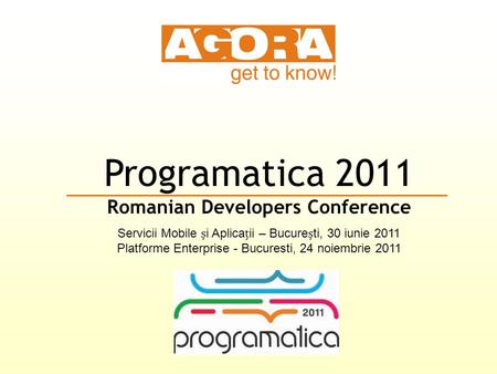 Programatica 2011 Romanian Developers Conference Servicii Mobile i Aplicaii – Bucureti, 30 iunie 2011 Platforme Enterprise - Bucuresti, 24 noiembrie 2011.