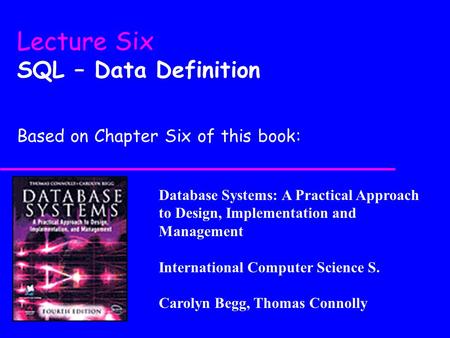 Database Systems: A Practical Approach to Design, Implementation and Management International Computer Science S. Carolyn Begg, Thomas Connolly Lecture.