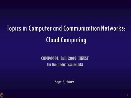 1 Sept 3, 2009 COMP660L Fall 2009 HKUST Lin Gu Topics in Computer and Communication Networks: Cloud Computing.