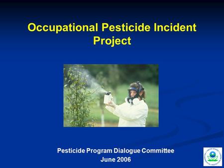 1 Occupational Pesticide Incident Project Pesticide Program Dialogue Committee June 2006.