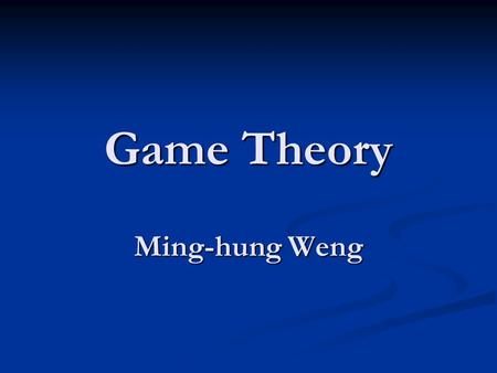 Game Theory Ming-hung Weng. Course Syllabus Office Hours: in Room 27603 (6th floor of Yun-Ping Building) Office Hours: in Room 27603 (6th floor of Yun-Ping.